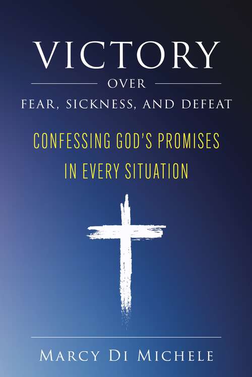 Book cover of Victory Over Fear, Sickness, and Defeat: Confessing God’s Promises in Every Situation