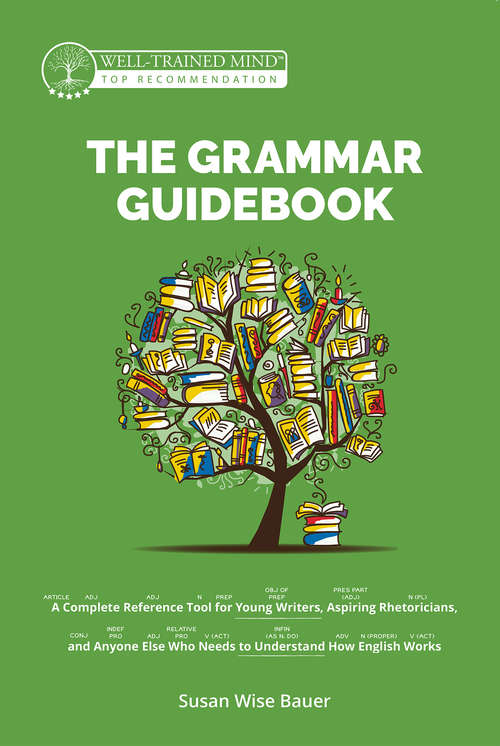 Book cover of The Grammar Guidebook: A Complete Reference Tool For Young Writers, Aspiring Rhetoricians, And Anyone Else Who Needs To Understand How English Works (2) (Grammar for the Well-Trained Mind #0)