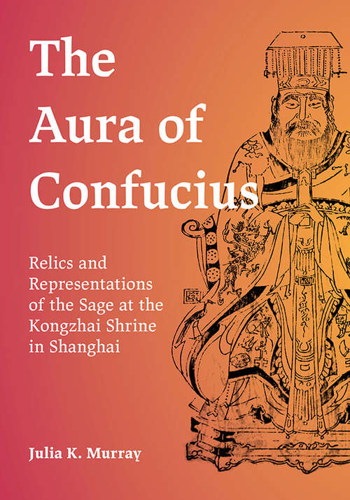 Book cover of The Aura of Confucius: Relics and Representations of the Sage at the Kongzhai Shrine in Shanghai