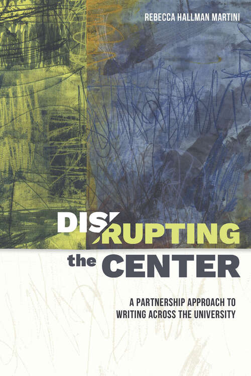 Book cover of Disrupting the Center: A Partnership Approach to Writing Across the University