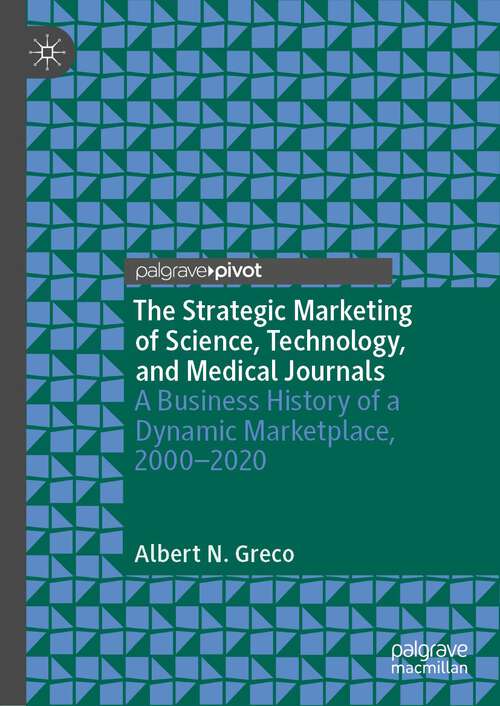 Book cover of The Strategic Marketing of Science, Technology, and Medical Journals: A Business History of a Dynamic Marketplace, 2000–2020 (1st ed. 2023)