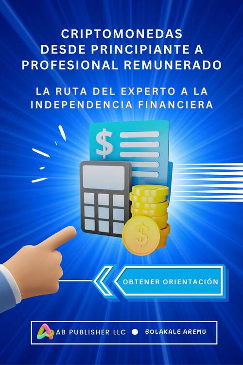 Book cover of Criptomonedas Desde Principiante A Profesional Remunerado: La ruta del experto a la independencia Financiera