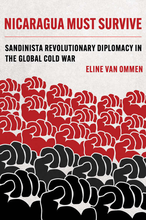 Book cover of Nicaragua Must Survive: Sandinista Revolutionary Diplomacy in the Global Cold War (Violence in Latin American History #8)