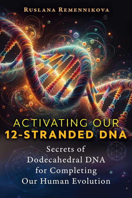 Book cover of Activating Our 12-Stranded DNA: Secrets of Dodecahedral DNA for Completing Our Human Evolution