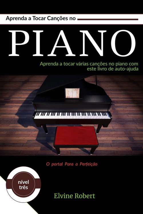 Book cover of Aprenda a Tocar Canções no Piano: Aprenda a tocar várias canções no piano com este livro de auto-ajuda (O portal Para a Perfeição #3)