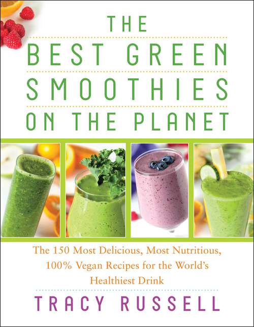 Book cover of The Best Green Smoothies on the Planet: The 150 Most Delicious, Most Nutritious, 100% Vegan Recipes for the World's Healthiest Drink