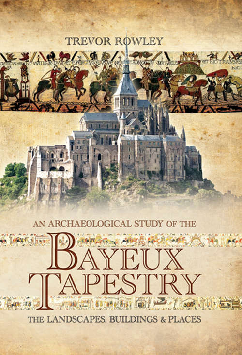 Book cover of An Archaeological Study of the Bayeux Tapestry: The Landscapes, Buildings and Places