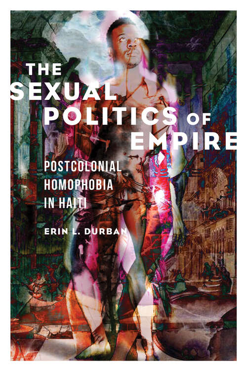 Book cover of The Sexual Politics of Empire: Postcolonial Homophobia in Haiti (NWSA / UIP First Book Prize)