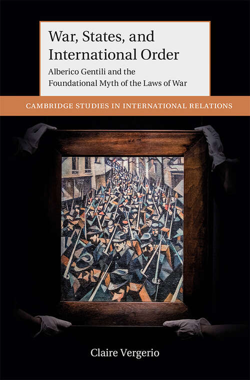 Book cover of War, States, and International Order: Alberico Gentili and the Foundational Myth of the Laws of War (Cambridge Studies in International Relations)