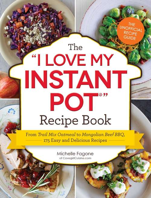 Book cover of The I Love My Instant Pot Recipe Book: From Trail Mix Oatmeal to Mongolian Beef BBQ, 175 Easy and Delicious Recipes ("I Love My" Series)