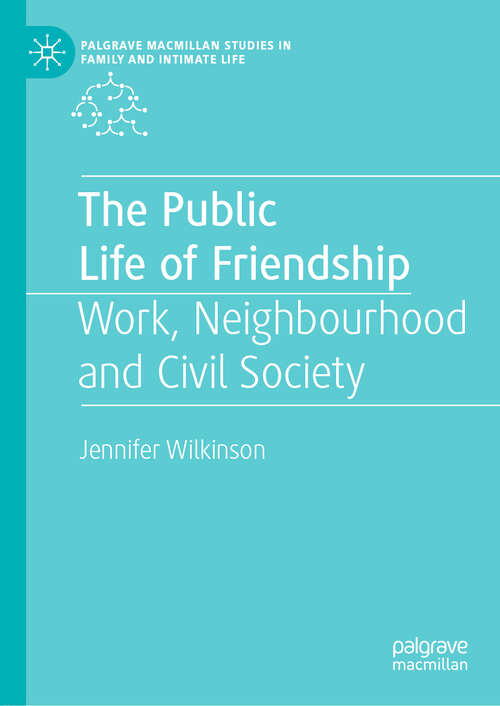 Book cover of The Public Life of Friendship: Work, Neighbourhood and Civil Society (1st ed. 2019) (Palgrave Macmillan Studies in Family and Intimate Life)