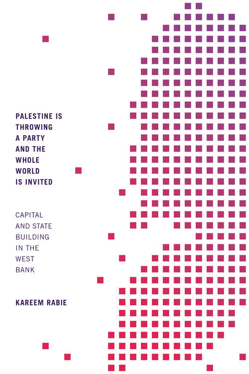 Book cover of Palestine Is Throwing a Party and the Whole World Is Invited: Capital and State Building in the West Bank