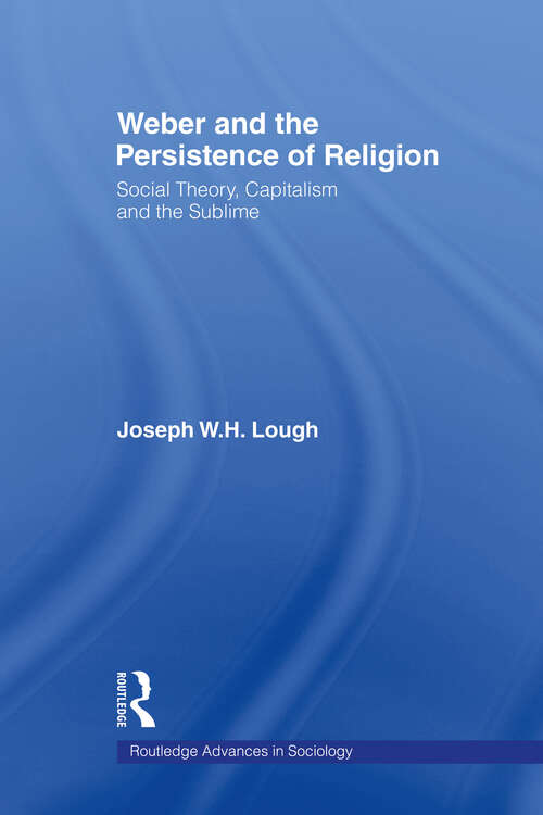 Book cover of Weber and the Persistence of Religion: Social Theory, Capitalism and the Sublime (Routledge Advances in Sociology)