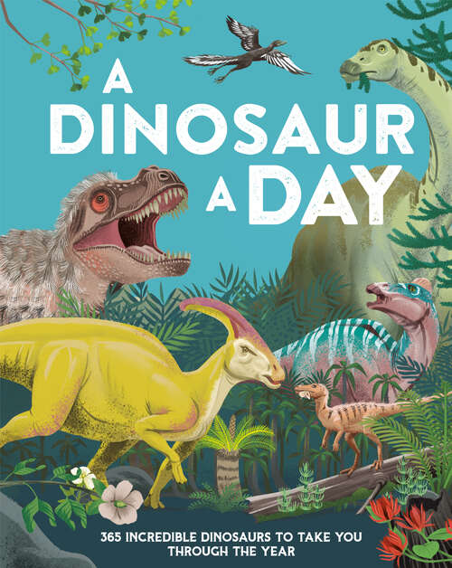 Book cover of A Dinosaur a Day: 365 Incredible Dinosaurs to Take You Through the Year