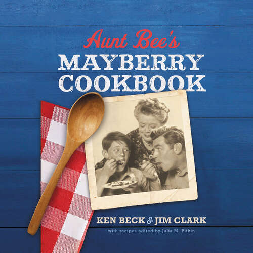Book cover of Aunt Bee's Mayberry Cookbook: Recipes And Memories From America's Friendliest Town (60th Anniversary Edition)