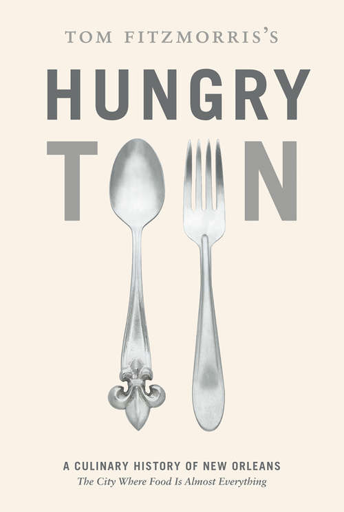 Book cover of Tom Fitzmorris's Hungry Town: A Culinary History of New Orleans, the City Where Food Is Almost Everything