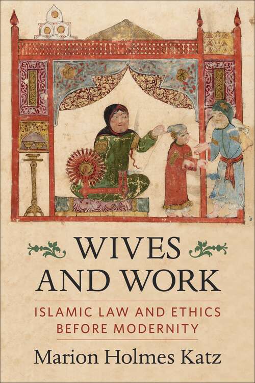Book cover of Wives and Work: Islamic Law and Ethics Before Modernity