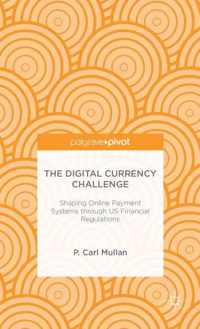 Book cover of The Digital Currency Challenge: Shaping Online Payment Systems through US Financial Regulations (Palgrave Pivot)