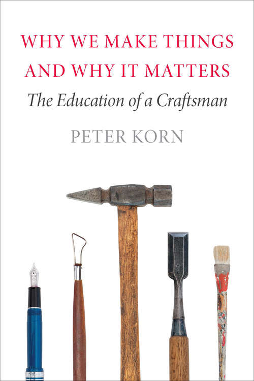 Book cover of Why We Make Things and Why It Matters: The Education of a Craftsman