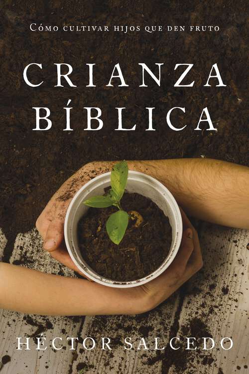 Book cover of Crianza bíblica: Cultivando hijos que den fruto