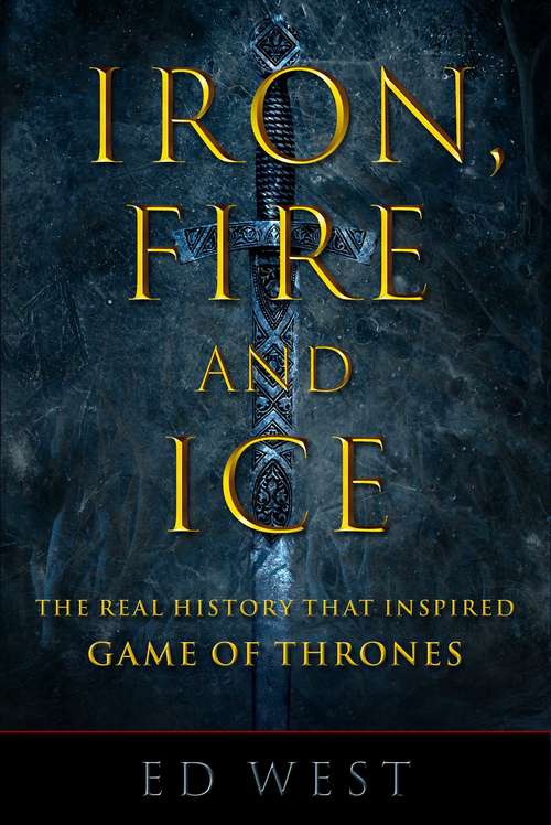 Book cover of Iron, Fire and Ice: The Real History that Inspired Game of Thrones