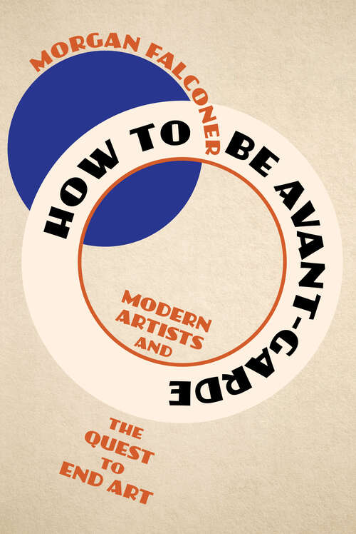 Book cover of How to Be Avant-Garde: Modern Artists and the Quest to End Art