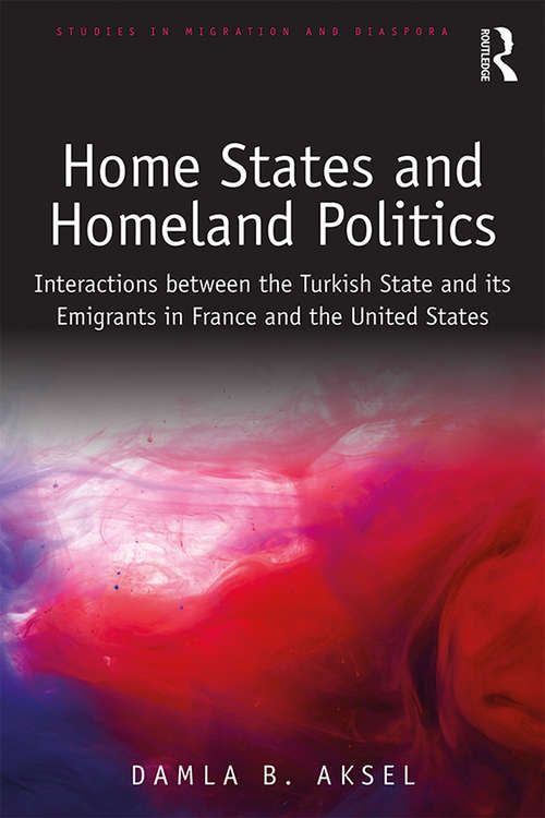 Book cover of Home States and Homeland Politics: Interactions between the Turkish State and its Emigrants in France and the United States (Studies in Migration and Diaspora)
