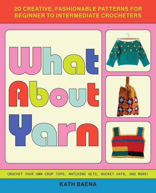 Book cover of What About Yarn: 20 Creative, Fashionable Patterns for Beginner to Intermediate Crocheters