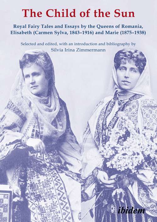 Book cover of The Child of the Sun: Royal Fairy Tales and Essays by the Queens of Romania, Elisabeth (Carmen Sylva, 1843–1916) and Marie (1875–1938) (Series of the Research Center Carmen Sylva Fürstlich Wiedisches Archive #9)