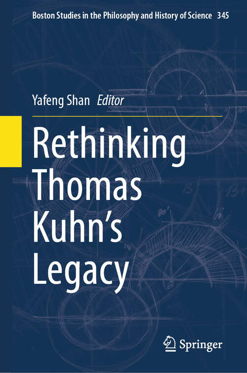 Book cover of Rethinking Thomas Kuhn’s Legacy (2024) (Boston Studies in the Philosophy and History of Science #345)