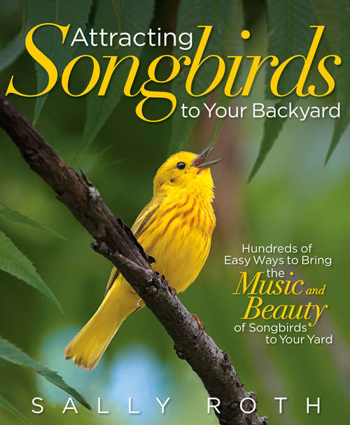 Book cover of Attracting Songbirds to Your Backyard: Hundreds Of Easy Ways To Bring The Music And Beauty Of Songbirds To Your Yard