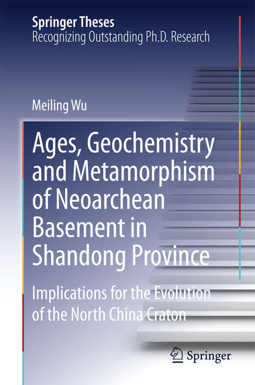 Book cover of Ages, Geochemistry and Metamorphism of Neoarchean Basement in Shandong Province: Implications for the Evolution of the North China Craton (Springer Theses)