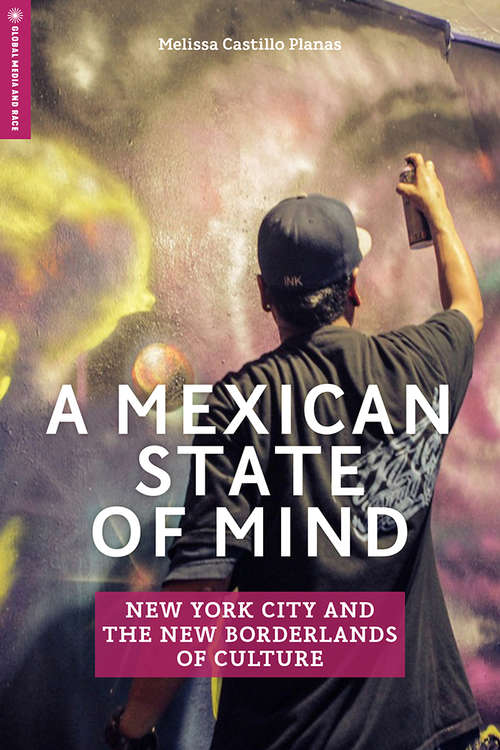 Book cover of A Mexican State of Mind: New York City and the New Borderlands of Culture (Global Media and Race)