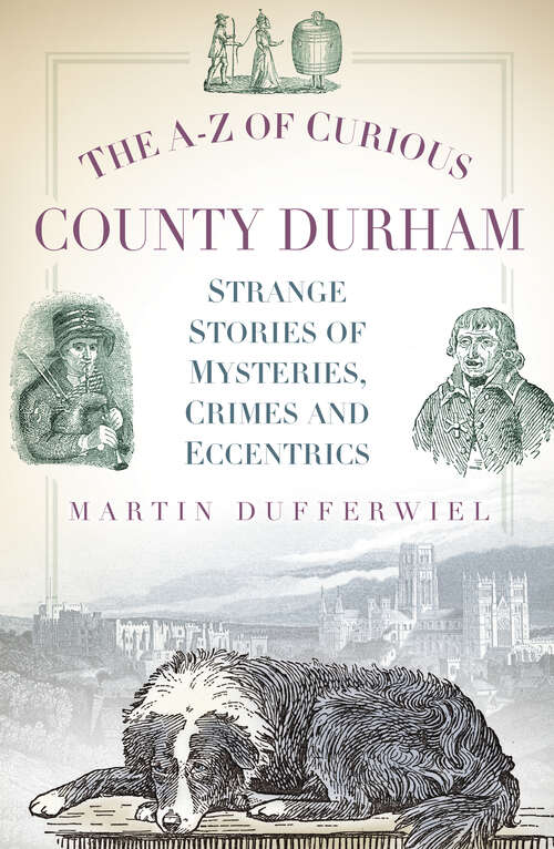 Book cover of The A-Z of Curious County Durham: Strange Stories of Mysteries, Crimes and Eccentrics (A-z Of Curious Ser.)