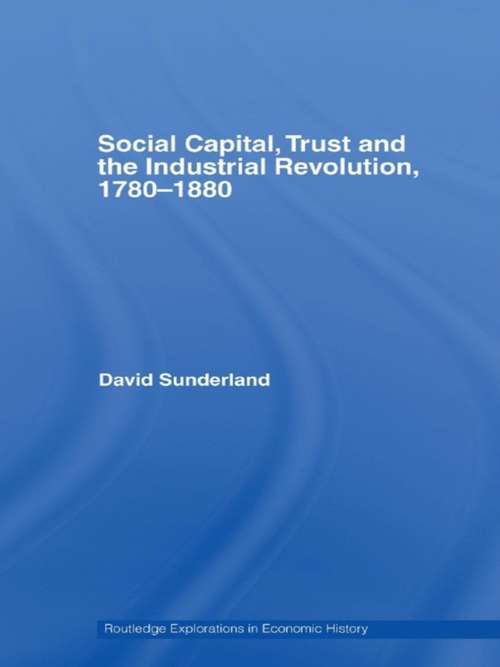 Book cover of Social Capital, Trust and the Industrial Revolution: 1780-1880 (Routledge Explorations In Economic History Ser.)