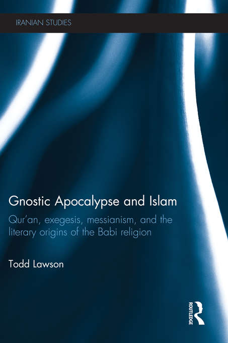 Book cover of Gnostic Apocalypse and Islam: Qur'an, Exegesis, Messianism and the Literary Origins of the Babi Religion (Iranian Studies)