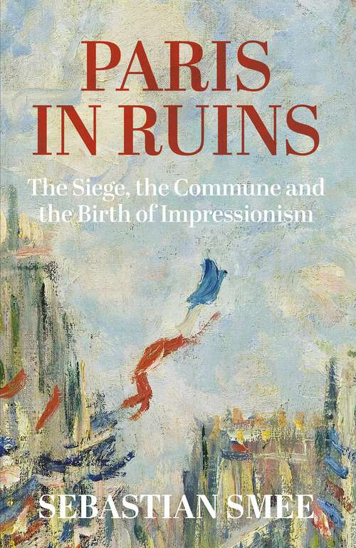 Book cover of Paris in Ruins: The Siege, the Commune and the Birth of Impressionism