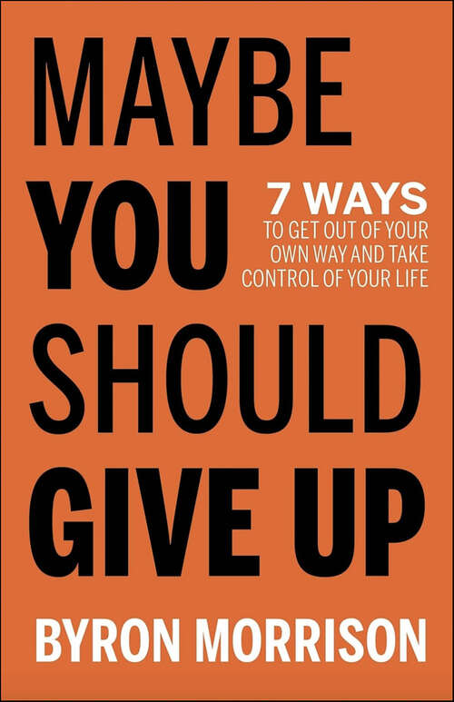 Book cover of Maybe You Should Give Up: 7 Ways to Get Out of Your Own Way and Take Control of Your Life