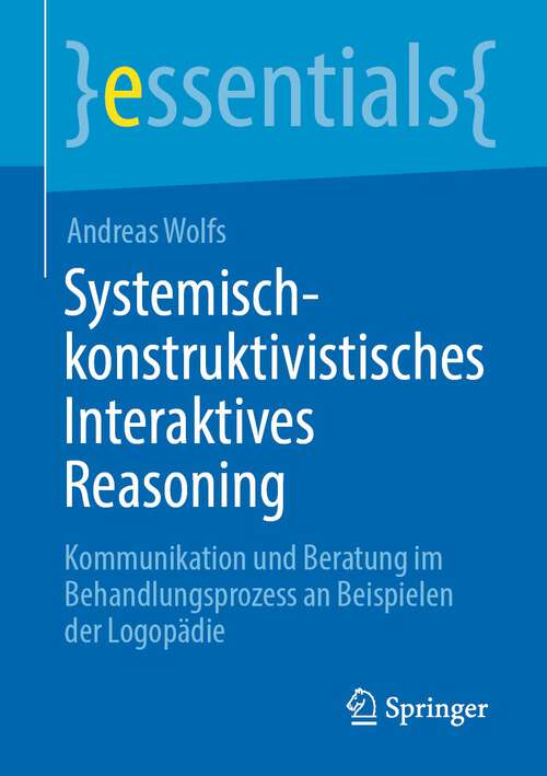 Book cover of Systemisch-konstruktivistisches Interaktives Reasoning: Kommunikation und Beratung im Behandlungsprozess an Beispielen der Logopädie (1. Aufl. 2023) (essentials)