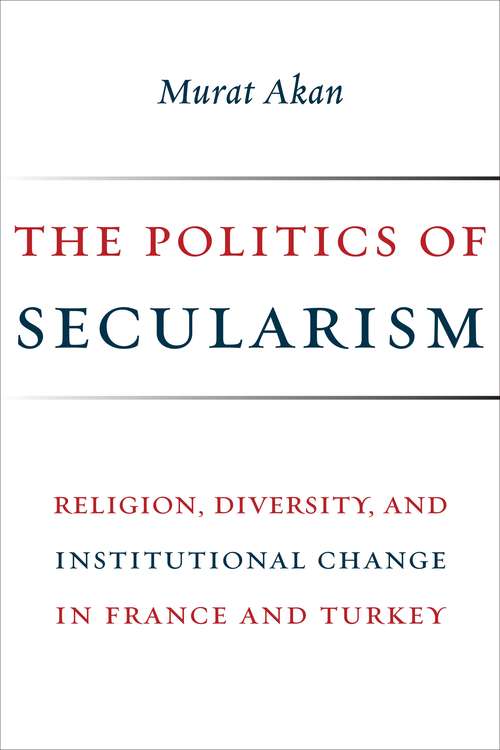 Book cover of The Politics of Secularism: Religion, Diversity, and Institutional Change in France and Turkey (Religion, Culture, and Public Life #41)