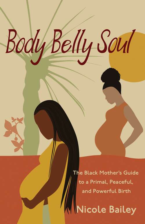 Book cover of Body Belly Soul: The Black Mother's Guide to a Primal, Peaceful, and Powerful Birth