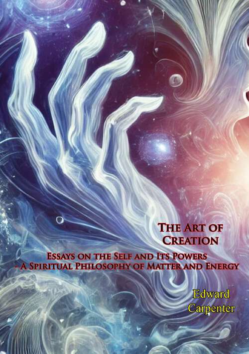 Book cover of The Art of Creation: Essays On The Self And Its Powers - A Spiritual Philosophy Of Matter And Energy