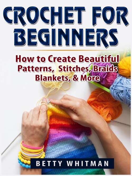 Book cover of Crochet for Beginners: How to Create Beautiful Patterns, Stitches, Braids, Blankets, & More