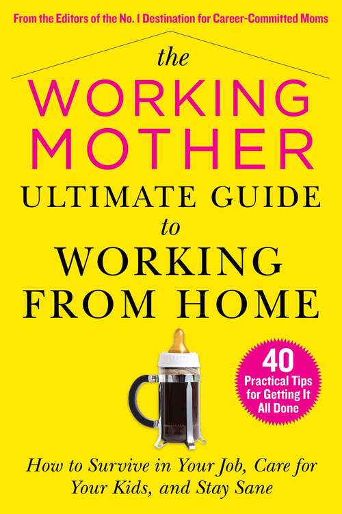 Book cover of The Working Mother Ultimate Guide to Working From Home: How to Survive in Your Job, Care for Your Kids, and Stay Sane