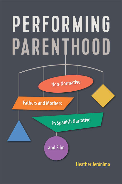 Book cover of Performing Parenthood: Non-Normative Fathers and Mothers in Spanish Narrative and Film (Toronto Iberic #92)