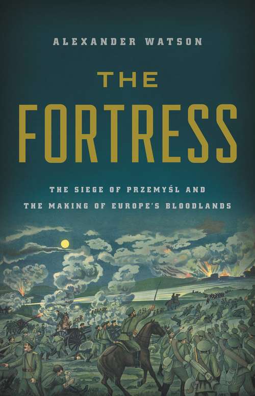 Book cover of The Fortress: The Siege of Przemysl and the Making of Europe's Bloodlands