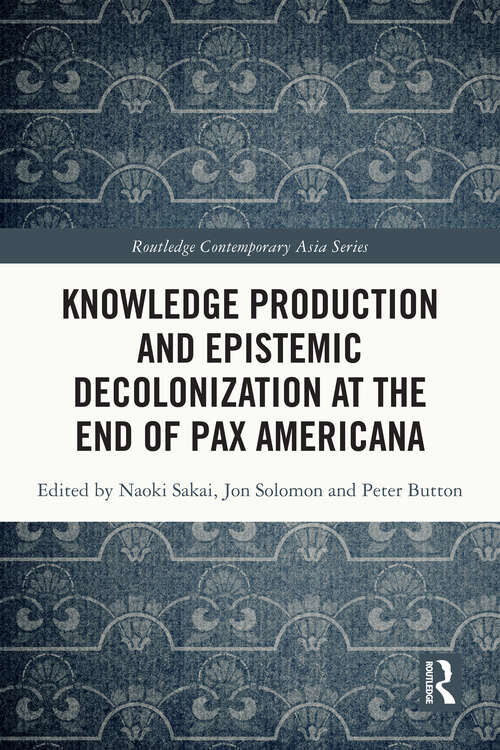 Book cover of Knowledge Production and Epistemic Decolonization at the End of Pax Americana (Routledge Contemporary Asia Series)