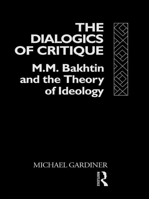 Book cover of The Dialogics of Critique: M.M. Bakhtin and the Theory of Ideology