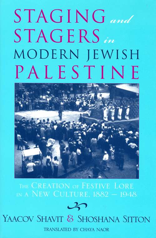 Book cover of Staging and Stagers in Modern Jewish Palestine: The Creation of Festive Lore in a New Culture, 1882-1948 (Raphael Patai Series in Jewish Folklore and Anthropology)