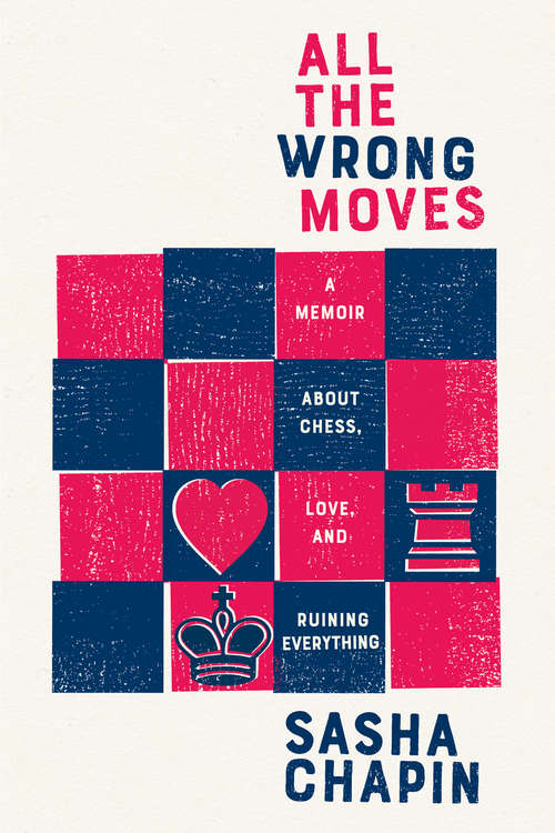 Book cover of All the Wrong Moves: A Memoir About Chess, Love, and Ruining Everything
